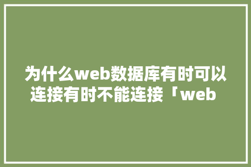 为什么web数据库有时可以连接有时不能连接「web 网站数据库连接不上」