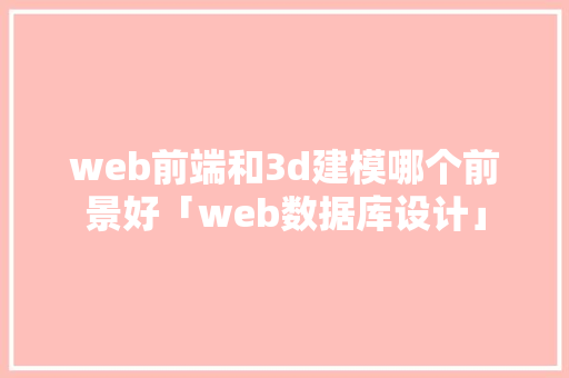 web前端和3d建模哪个前景好「web数据库设计」