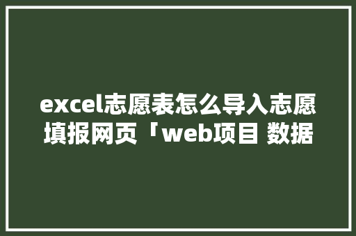 excel志愿表怎么导入志愿填报网页「web项目 数据库导入不了」