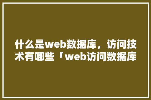 什么是web数据库，访问技术有哪些「web访问数据库失败怎么回事」