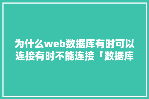 为什么web数据库有时可以连接有时不能连接「数据库和web的连接方式」