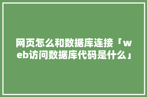 网页怎么和数据库连接「web访问数据库代码是什么」