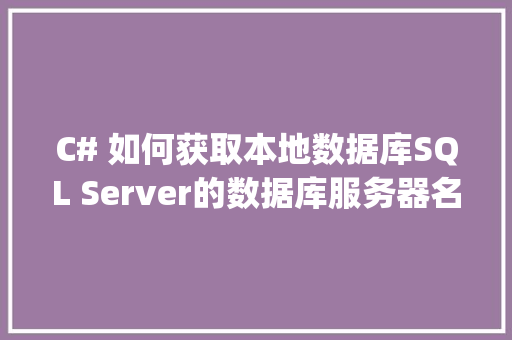 C# 如何获取本地数据库SQL Server的数据库服务器名称和数据库名称？然后连接，代码怎么写「java web 数据库」 建站教程