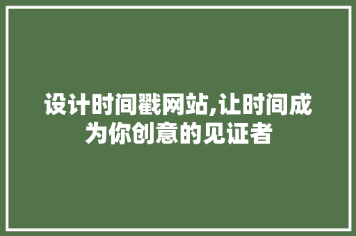 设计时间戳网站,让时间成为你创意的见证者