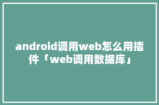 android调用web怎么用插件「web调用数据库」
