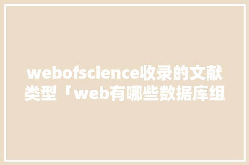 webofscience收录的文献类型「web有哪些数据库组成的」 SEO教程