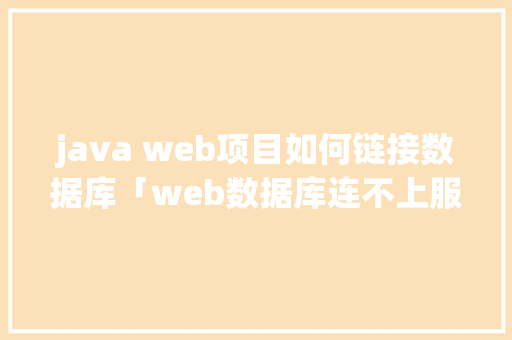 java web项目如何链接数据库「web数据库连不上服务器」