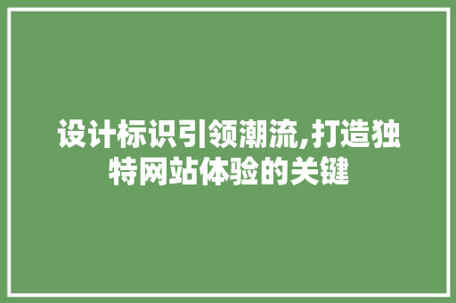 设计标识引领潮流,打造独特网站体验的关键 设计标识引领潮流,打造独特网站体验的关键 服务器/数据库