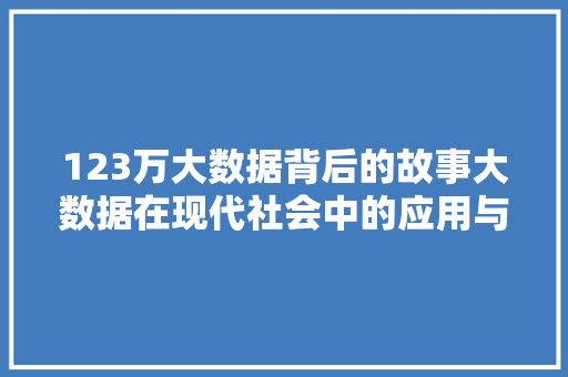 123万大数据背后的故事大数据在现代社会中的应用与价值