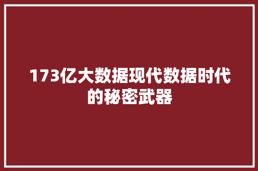 173亿大数据现代数据时代的秘密武器