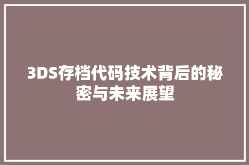 3DS存档代码技术背后的秘密与未来展望