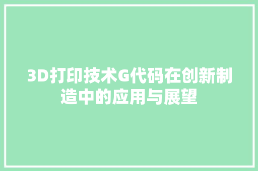 3D打印技术G代码在创新制造中的应用与展望