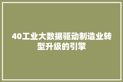40工业大数据驱动制造业转型升级的引擎