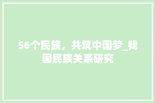 56个民族，共筑中国梦_我国民族关系研究