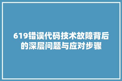 619错误代码技术故障背后的深层问题与应对步骤