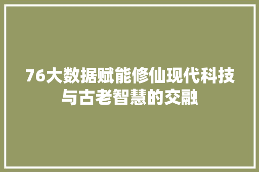 76大数据赋能修仙现代科技与古老智慧的交融