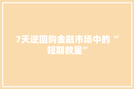 7天逆回购金融市场中的“短期救星”