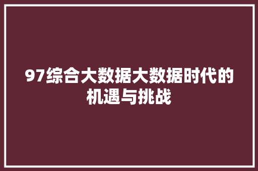 97综合大数据大数据时代的机遇与挑战