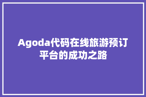 Agoda代码在线旅游预订平台的成功之路