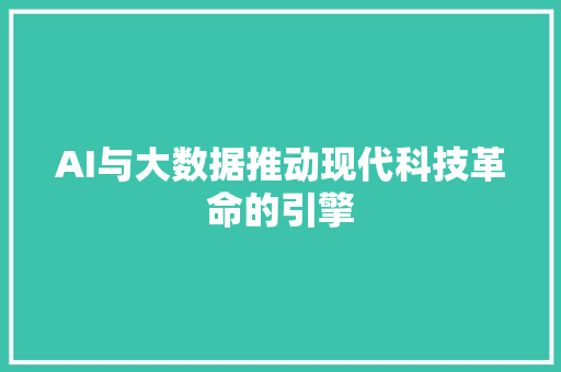 AI与大数据推动现代科技革命的引擎