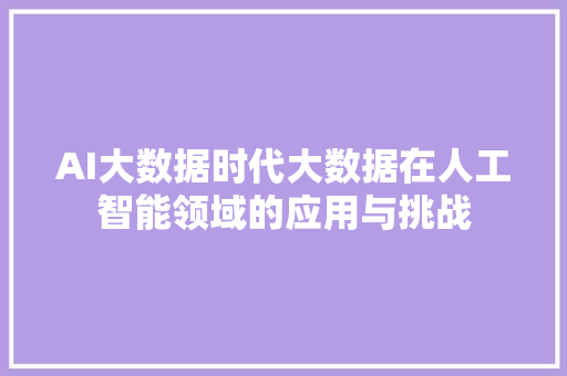 AI大数据时代大数据在人工智能领域的应用与挑战