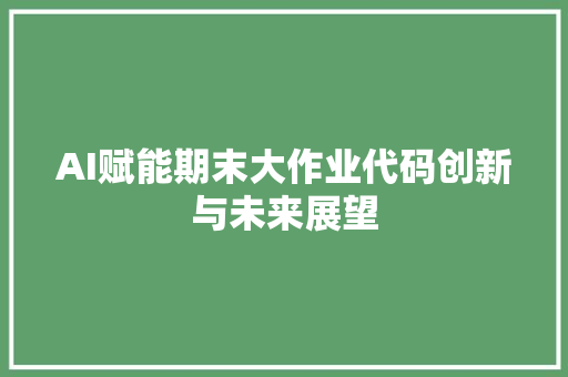 AI赋能期末大作业代码创新与未来展望