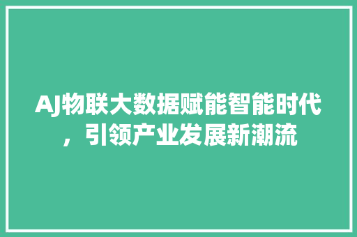 AJ物联大数据赋能智能时代，引领产业发展新潮流