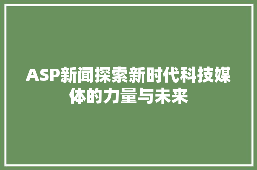 ASP新闻探索新时代科技媒体的力量与未来
