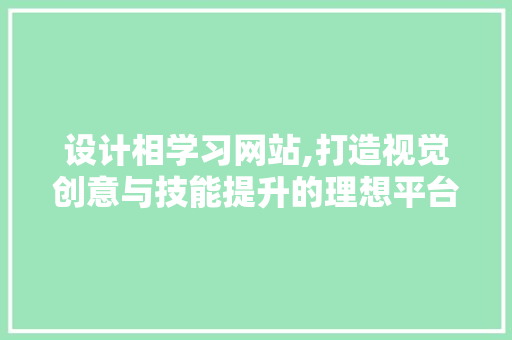 设计相学习网站,打造视觉创意与技能提升的理想平台