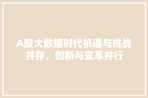 A股大数据时代机遇与挑战并存，创新与变革并行