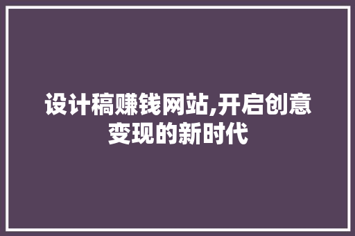 设计稿赚钱网站,开启创意变现的新时代 设计稿赚钱网站,开启创意变现的新时代 Web前端