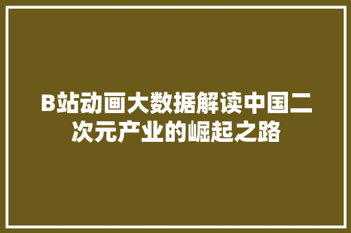 B站动画大数据解读中国二次元产业的崛起之路