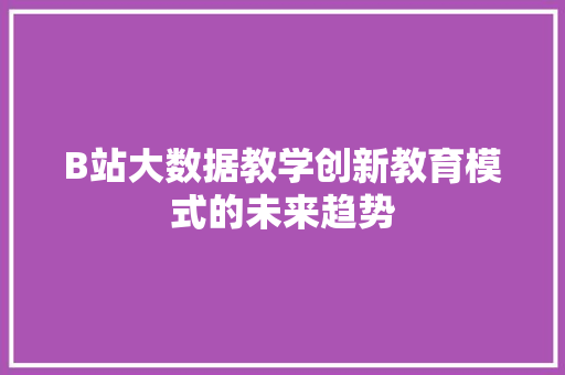 B站大数据教学创新教育模式的未来趋势