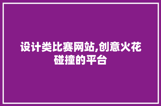 设计类比赛网站,创意火花碰撞的平台 设计类比赛网站,创意火花碰撞的平台 Web前端