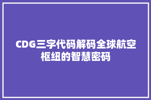 CDG三字代码解码全球航空枢纽的智慧密码