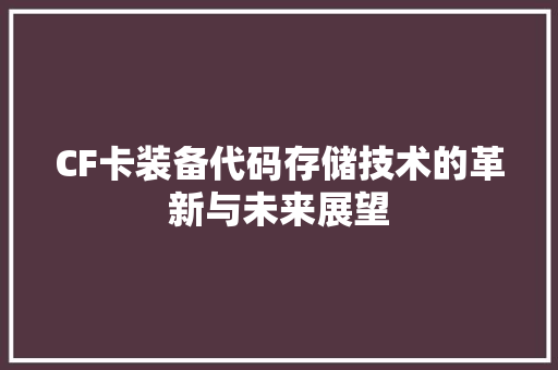 CF卡装备代码存储技术的革新与未来展望