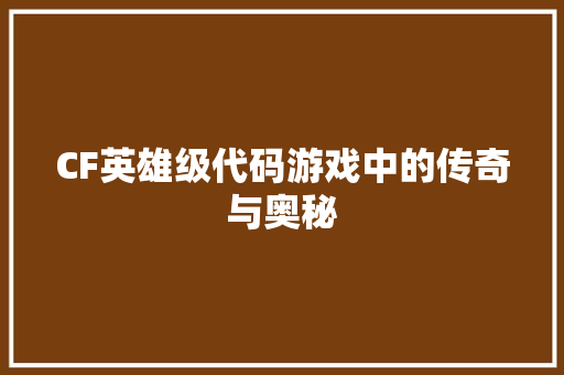 CF英雄级代码游戏中的传奇与奥秘