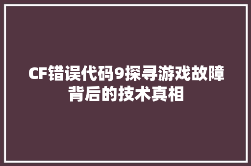 CF错误代码9探寻游戏故障背后的技术真相