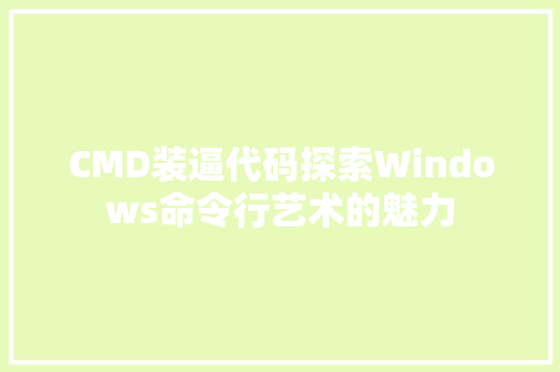 CMD装逼代码探索Windows命令行艺术的魅力