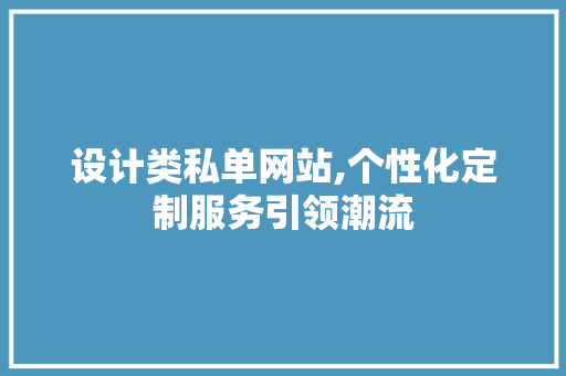设计类私单网站,个性化定制服务引领潮流 设计类私单网站,个性化定制服务引领潮流 Web前端