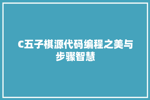 C五子棋源代码编程之美与步骤智慧