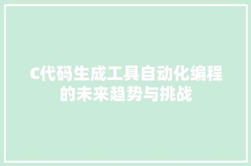 C代码生成工具自动化编程的未来趋势与挑战