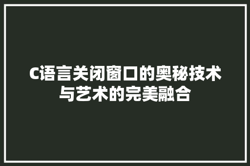C语言关闭窗口的奥秘技术与艺术的完美融合