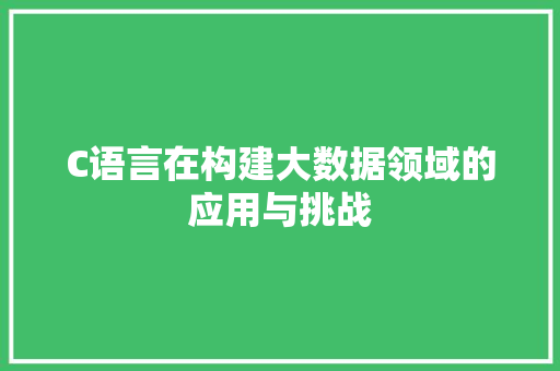 C语言在构建大数据领域的应用与挑战