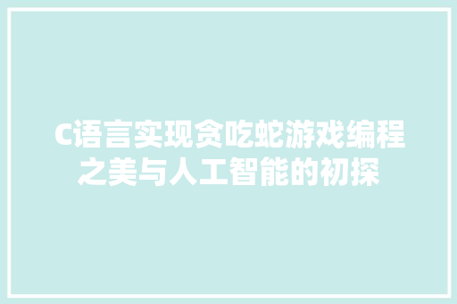 C语言实现贪吃蛇游戏编程之美与人工智能的初探