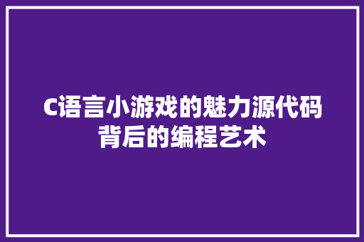 C语言小游戏的魅力源代码背后的编程艺术