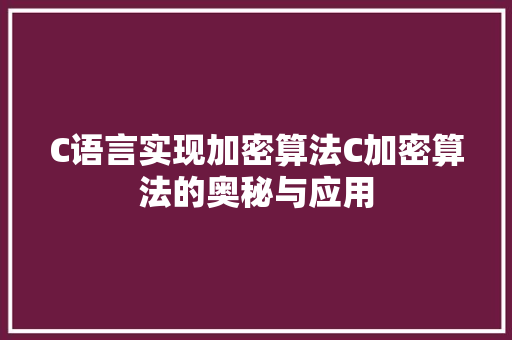 C语言实现加密算法C加密算法的奥秘与应用