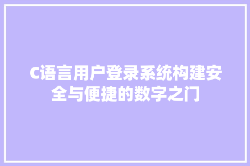 C语言用户登录系统构建安全与便捷的数字之门