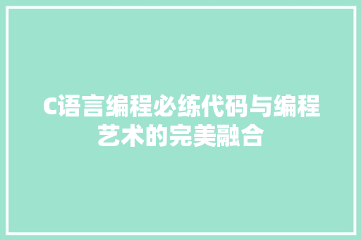 C语言编程必练代码与编程艺术的完美融合