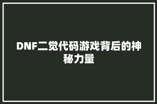 DNF二觉代码游戏背后的神秘力量